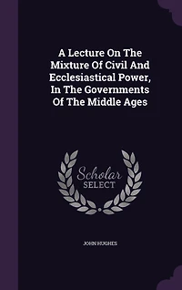 A Lecture On The Mixture Of Civil And Ecclesiastical Power, Governments Middle Ages