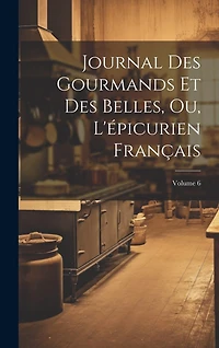 Journal Des Gourmands Et Des Belles, Ou, L'épicurien Français; Volume 6