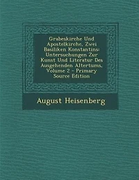 Grabeskirche Und Apostelkirche, Zwei Basiliken Konstantins: Untersuchungen Zur Kunst Und Literatur Des Ausgehenden Altertums, Volume 2 - Primary Source Edition