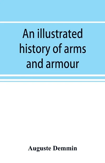 An Illustrated History Of Arms And Armour: From The Earliest Period To The Present Time