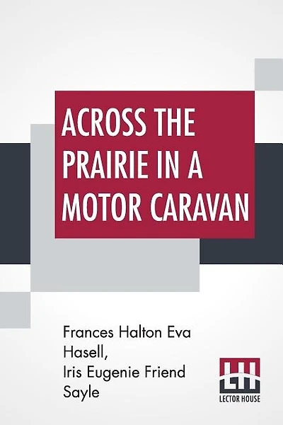 Across The Prairie In A Motor Caravan: A 3,000 Mile Tour By Two Englishwomen On Behalf Of Religious Education By F. H. Eva Hasell In Colla