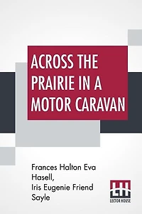 Across The Prairie In A Motor Caravan: A 3,000 Mile Tour By Two Englishwomen On Behalf Of Religious Education By F. H. Eva Hasell In Colla