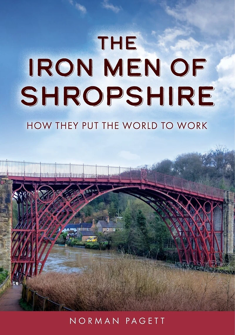 the Iron Men of Shropshire: How They Put World to Work