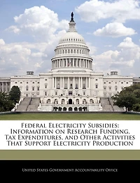 Federal Electricity Subsidies: Information on Research Funding, Tax Expenditures, and Other Activities That Support Electricity Production