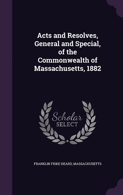 Acts and Resolves, General Special, of the Commonwealth Massachusetts: 1882 (Classic Reprint)
