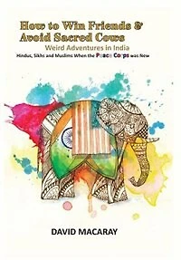 How to Win Friends and Avoid Sacred Cows: Weird Adventures India - Hindus, Sikhs Muslims when the Peace Corps was New
