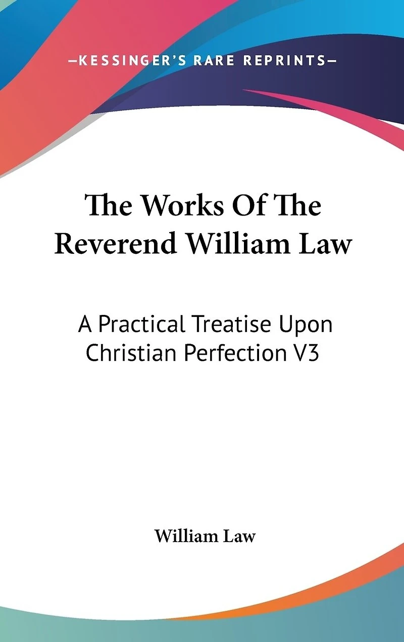 The Works Of The Reverend William Law: A Practical Treatise Upon Christian Perfection V3