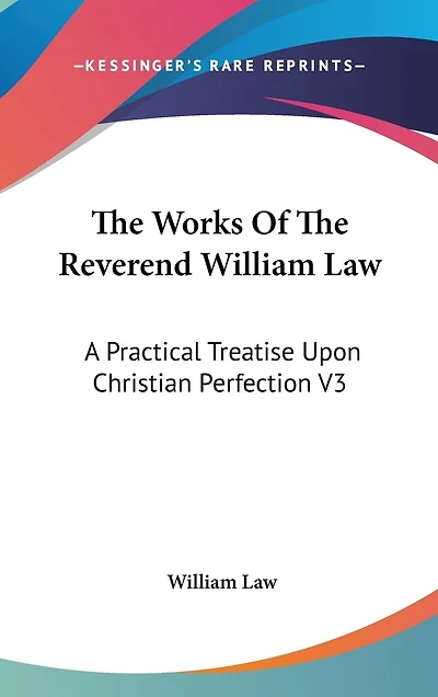 The Works Of The Reverend William Law: A Practical Treatise Upon Christian Perfection V3