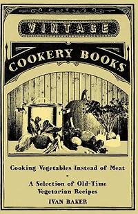 Cooking Vegetables Instead of Meat - A Selection Old-Time Vegetarian Recipes