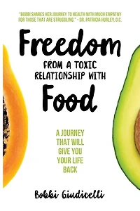 Freedom From A Toxic Relationship With Food: A Journey That Will Give You Your Life Back