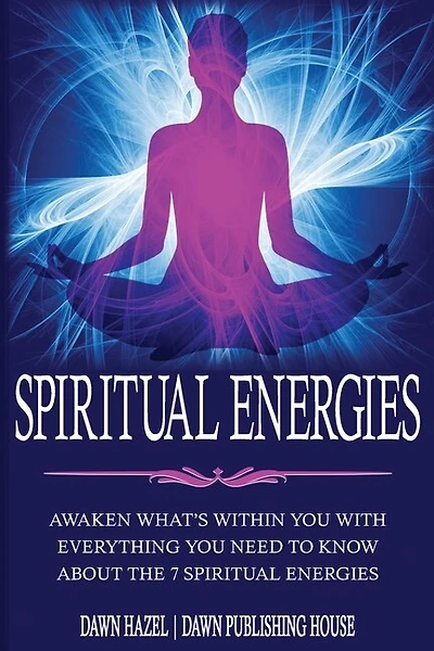 Spiritual Energies: Awaken What's Within You With Everything You Need to Know About the 7 Spiritual Energies