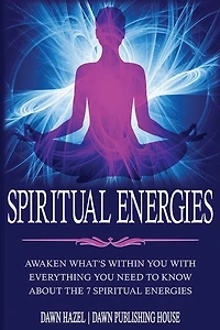 Spiritual Energies: Awaken What's Within You With Everything You Need to Know About the 7 Spiritual Energies