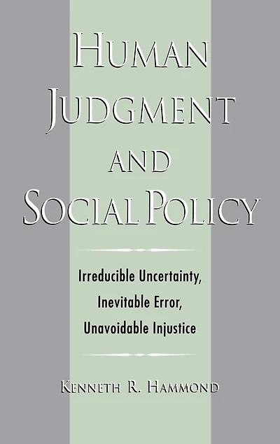 Human Judgment and Social Policy: Irreducible Uncertainty, Inevitable Error, Unavoidable Injustice