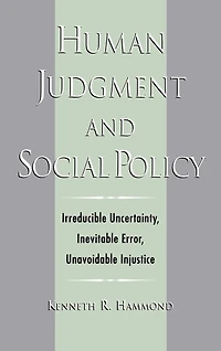 Human Judgment and Social Policy: Irreducible Uncertainty, Inevitable Error, Unavoidable Injustice