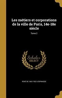 Les métiers et corporations de la ville Paris, 14e-18e siècle; Tome 2
