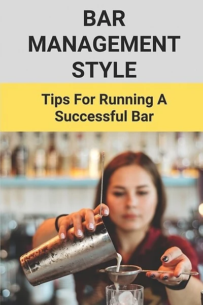 Bar Management Style: Tips For Running A Successful Bar: Bar Manager Training Guide
