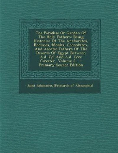 The Paradise Or Garden Of The Holy Fathers: Being Histories Of The Anchorites, Recluses, Monks, Coenobites