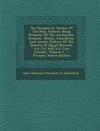 The Paradise Or Garden Of The Holy Fathers: Being Histories Of The Anchorites, Recluses, Monks, Coenobites