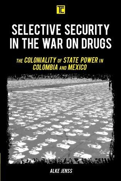 Selective Security The War on Drugs: Coloniality of State Power Colombia and Mexico