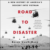 Road to Disaster: A New History of America’s Descent into Vietnam