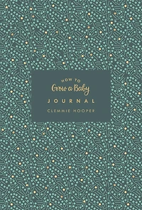 How To Grow A Baby Journal: From Feeling The First Kick To Surviving Night Feeds, Capture The Highs And Lows