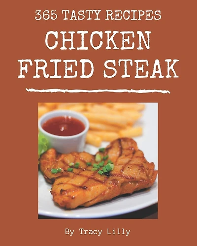 365 Tasty Chicken Fried Steak Recipes: A Chicken Fried Steak Cookbook You Will Need