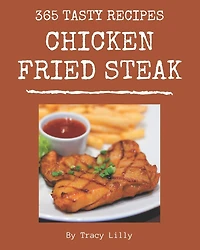 365 Tasty Chicken Fried Steak Recipes: A Chicken Fried Steak Cookbook You Will Need