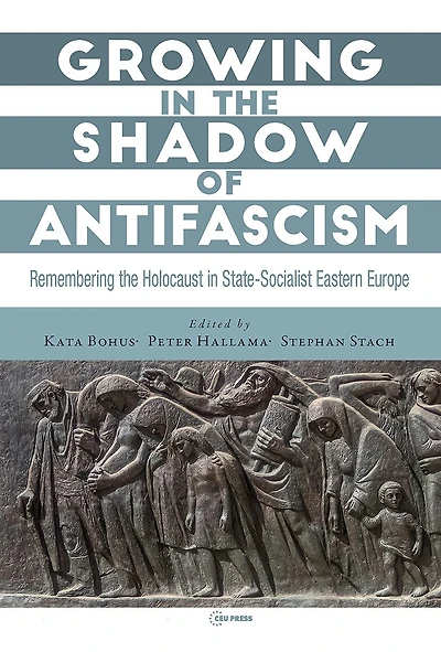 Growing in the Shadow of Antifascism: Remembering the Holocaust in State-Socialist Eastern Europe