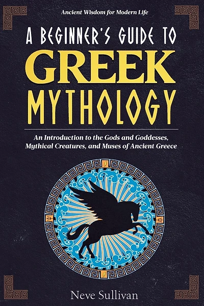 A Beginner's Guide to Greek Mythology: An Introduction to the Gods and Goddesses, Mythical Creatures, and Muses of Ancient Greece