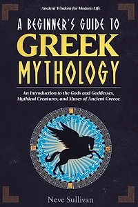 A Beginner's Guide to Greek Mythology: An Introduction to the Gods and Goddesses, Mythical Creatures, and Muses of Ancient Greece