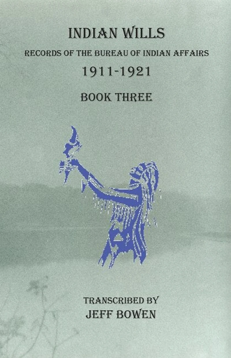 Indian Wills, 1911-1921 Book Three: Records Of The Bureau Of Indian Affairs
