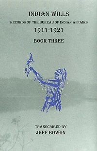 Indian Wills, 1911-1921 Book Three: Records Of The Bureau Of Indian Affairs