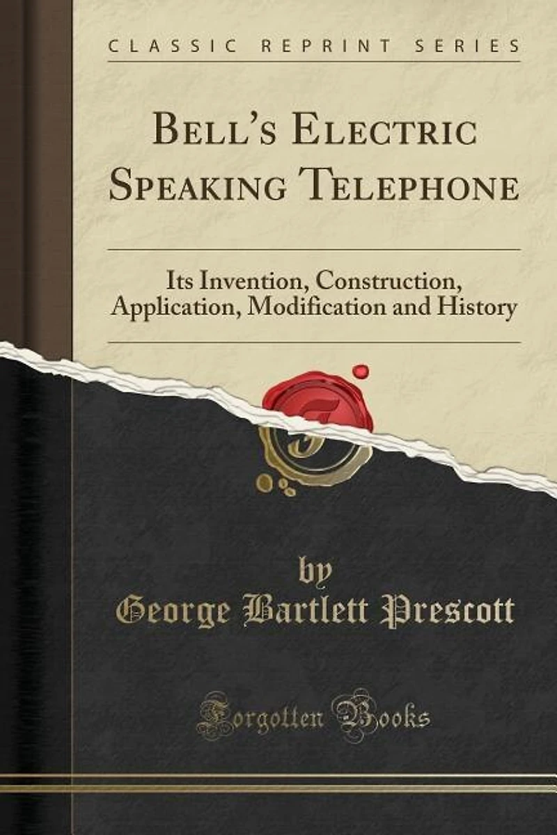 Bell's Electric Speaking Telephone: Its Invention, Construction, Application, Modification and History (Classic Reprint)