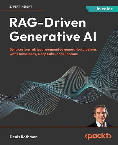 RAG-Driven Generative AI: Build custom retrieval augmented generation pipelines with LlamaIndex, Deep Lake, and Pinecone