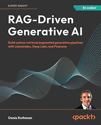 RAG-Driven Generative AI: Build custom retrieval augmented generation pipelines with LlamaIndex, Deep Lake, and Pinecone