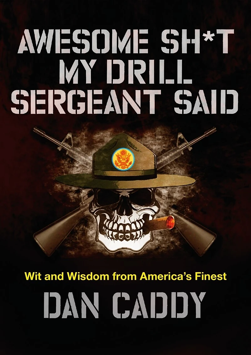 Awesome Sh*t My Drill Sergeant Said: Wit And Wisdom From America's Finest
