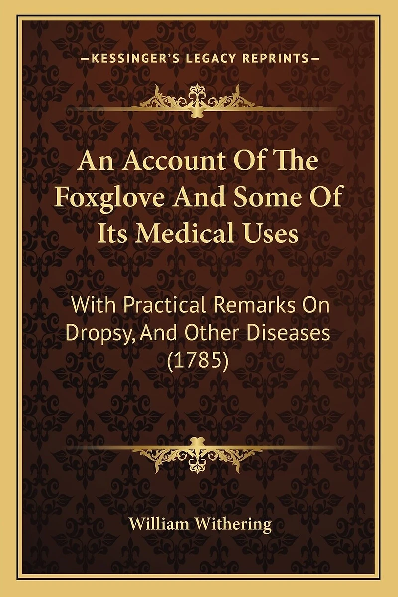 An Account Of The Foxglove And Some Of Its Medical Uses: With Practical Remarks On Dropsy, And Other Diseases (1785)