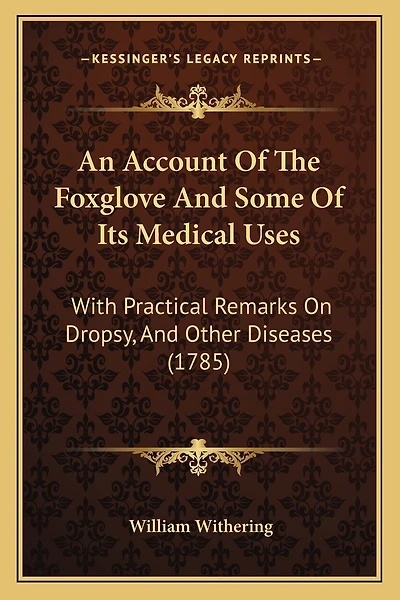An Account Of The Foxglove And Some Of Its Medical Uses: With Practical Remarks On Dropsy, And Other Diseases (1785)