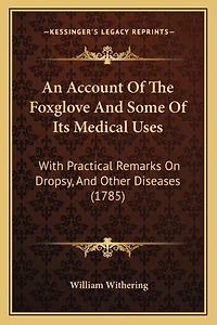 An Account Of The Foxglove And Some Of Its Medical Uses: With Practical Remarks On Dropsy, And Other Diseases (1785)