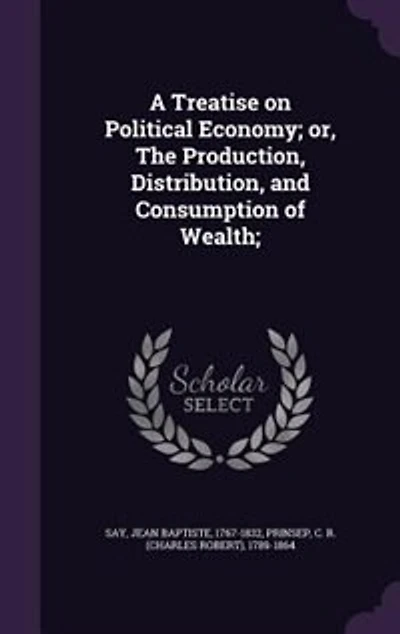 A Treatise on Political Economy; or, The Production, Distribution, and Consumption of Wealth;