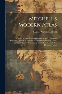 Mitchell's Modern Atlas: A Series of Forty-Four Copperplate Maps... Drawn and Engraved Expressly to Illustrate Mitchell's Geographical Tables, and an Extensive Pronouncing Vocabulary of Nearly Ten Thousand Names