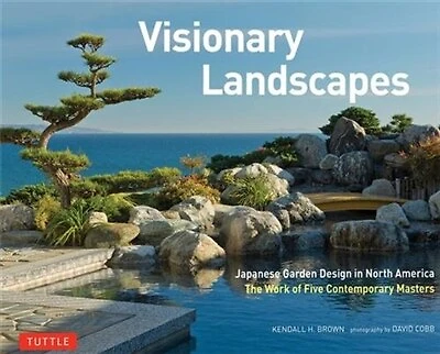 Visionary Landscapes: Japanese Garden Design North America, The Work of Five Contemporary Masters