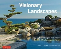 Visionary Landscapes: Japanese Garden Design North America, The Work of Five Contemporary Masters
