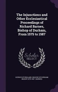 The injunctions and other ecclesiastical proceedings of Richard Barnes, bishop Durham, from 1575 to 1587