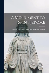 A Monument to Saint Jerome: Essays on Some Aspects of His Life, Works, and Influence