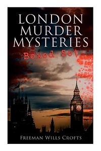 London Murder Mysteries - Ultimate Collection: The Cask, The Ponson Case & The Pit-Prop Syndicate