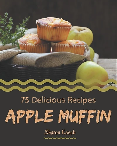 75 Delicious Apple Muffin Recipes: More Than a Apple Muffin Cookbook