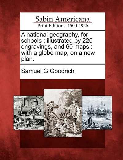 A National Geography, for Schools: Illustrated by 220 Engravings, and 60 Maps: With a Globe Map, on a New Plan.