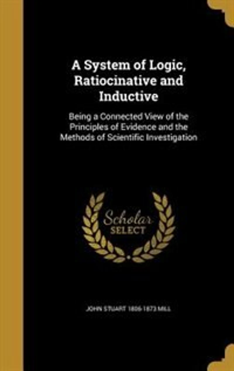 a System of Logic, Ratiocinative and Inductive: Being Connected View the Principles Evidence, Methods Scientific Investigation