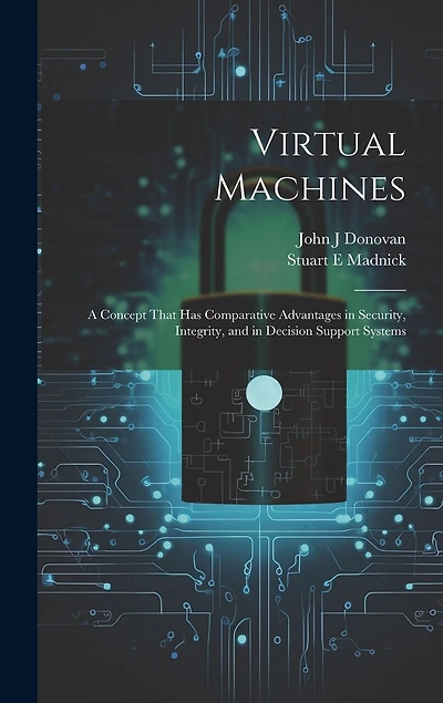 Virtual Machines: A Concept That has Comparative Advantages in Security, Integrity, and in Decision Support Systems